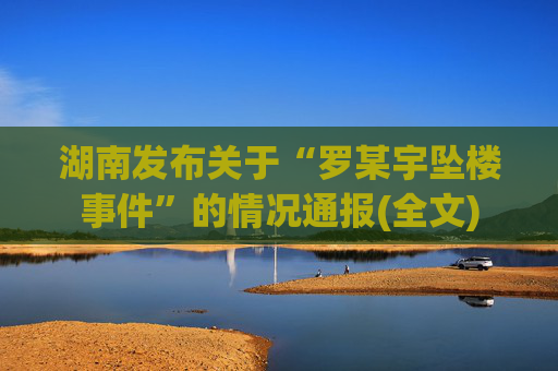 湖南发布关于“罗某宇坠楼事件”的情况通报(全文)