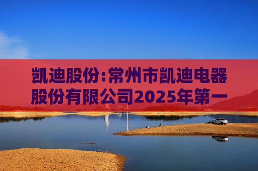 凯迪股份:常州市凯迪电器股份有限公司2025年第一次临时股东会决议公告