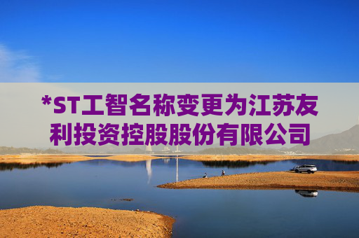 *ST工智名称变更为江苏友利投资控股股份有限公司