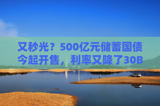 又秒光？500亿元储蓄国债今起开售，利率又降了30BP