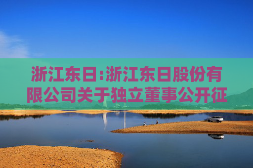 浙江东日:浙江东日股份有限公司关于独立董事公开征集委托投票权的公告