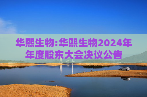 华熙生物:华熙生物2024年年度股东大会决议公告