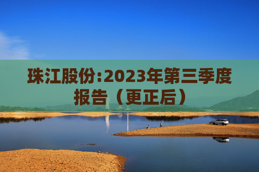 珠江股份:2023年第三季度报告（更正后）