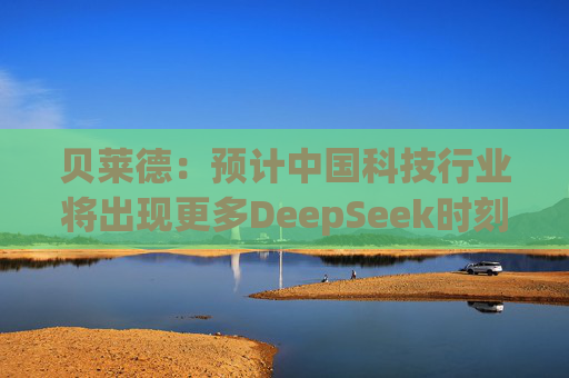贝莱德:预计中国科技行业将出现更多DeepSeek时刻 第1张 贝莱德:预计中国科技行业将出现更多DeepSeek时刻 第1张