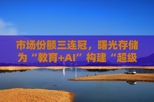 市场份额三连冠，曙光存储为“教育+AI”构建“超级隧道”