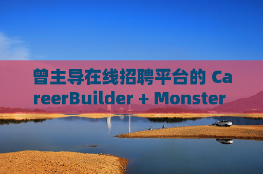 曾主导在线招聘平台的 CareerBuilder + Monster 申请破产  第1张