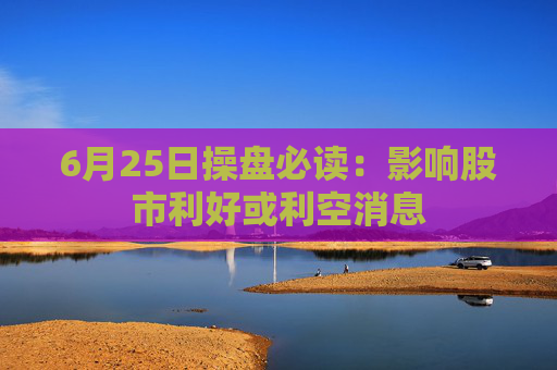 6月25日操盘必读：影响股市利好或利空消息