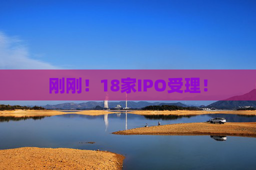 刚刚！18家IPO受理！  第1张