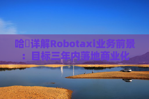 哈啰详解Robotaxi业务前景：目标三年内落地商业化