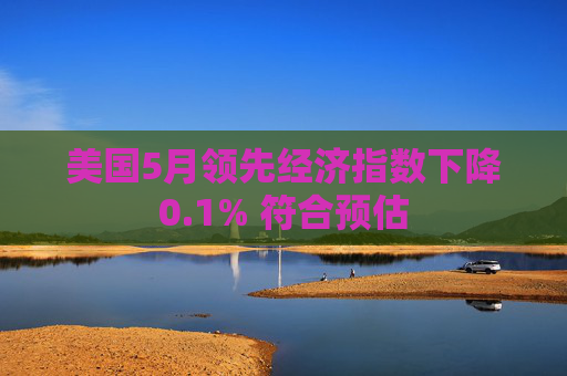 美国5月领先经济指数下降0.1% 符合预估