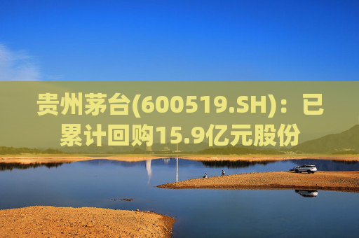 贵州茅台(600519.SH)：已累计回购15.9亿元股份  第1张