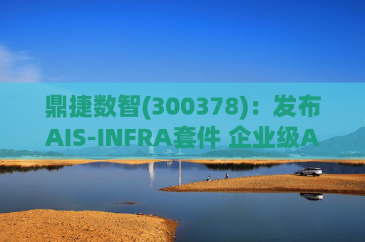 鼎捷数智(300378)：发布AIS-INFRA套件 企业级AGENT全栈式布局  第1张