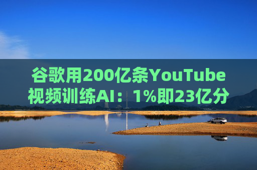 谷歌用200亿条YouTube视频训练AI：1%即23亿分钟 数据量超竞品40倍引版权争议  第1张