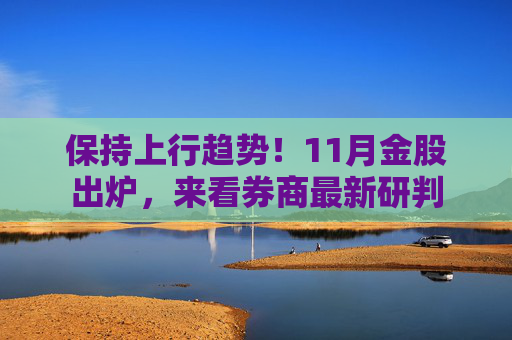 保持上行趋势！11月金股出炉，来看券商最新研判  第1张