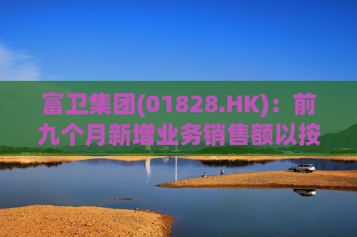 富卫集团(01828.HK)：前九个月新增业务销售额以按年化新保费计算上升37%至19.35亿美元