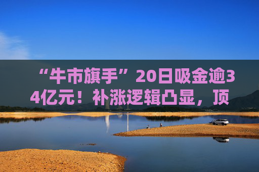 “牛市旗手”20日吸金逾34亿元！补涨逻辑凸显，顶流券商ETF（512000）规模快速逼近400亿元