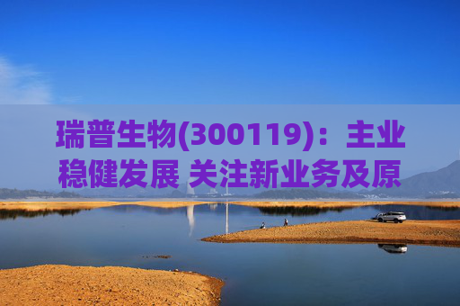 瑞普生物(300119)：主业稳健发展 关注新业务及原料药业绩弹性  第1张