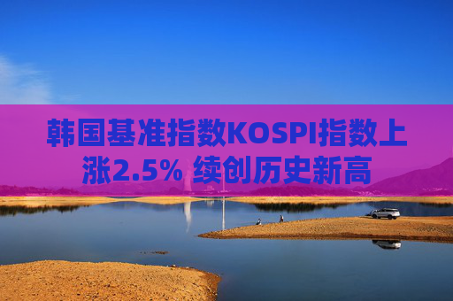 韩国基准指数KOSPI指数上涨2.5% 续创历史新高