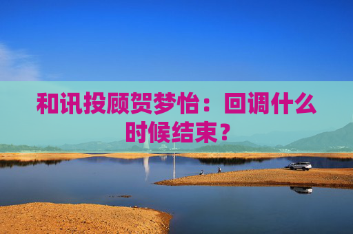 和讯投顾贺梦怡：回调什么时候结束？