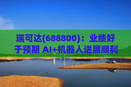 瑞可达(688800)：业绩好于预期 AI+机器人进展顺利