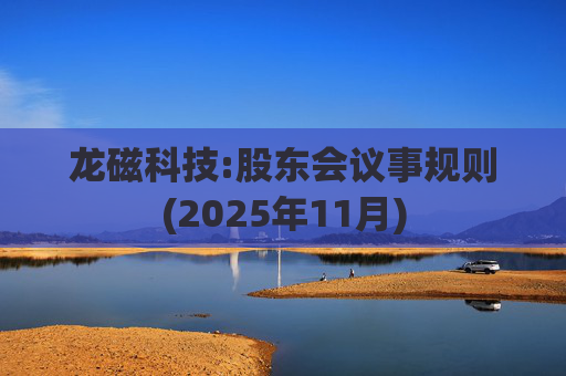 龙磁科技:股东会议事规则(2025年11月)  第1张