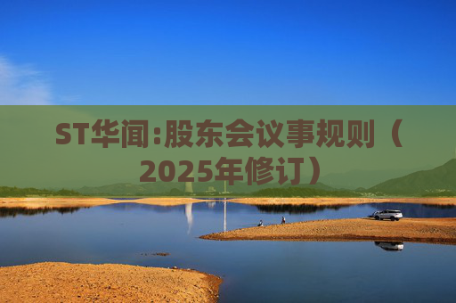 ST华闻:股东会议事规则（2025年修订）  第1张