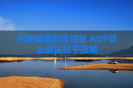 长期美国国债领跌 ADP就业数据好于预期
