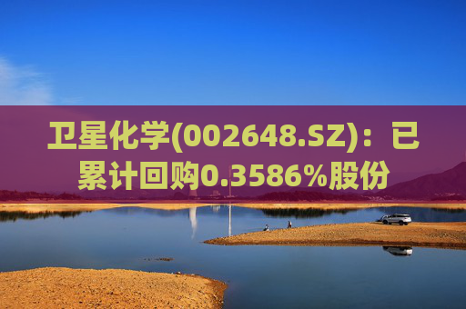 卫星化学(002648.SZ)：已累计回购0.3586%股份  第1张