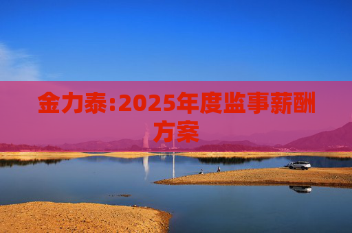 金力泰:2025年度监事薪酬方案