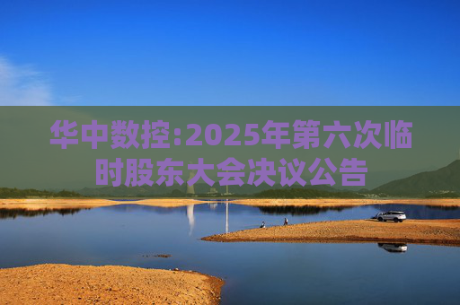 华中数控:2025年第六次临时股东大会决议公告