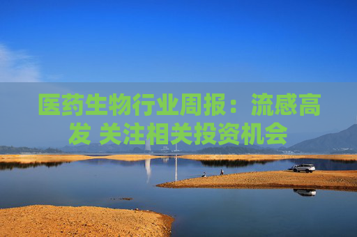 医药生物行业周报：流感高发 关注相关投资机会