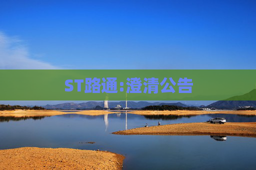 ST路通:澄清公告