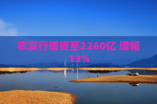 农发行增资至2260亿 增幅13%