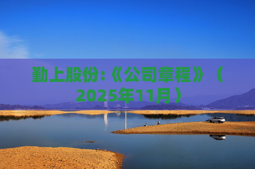 勤上股份:《公司章程》（2025年11月）