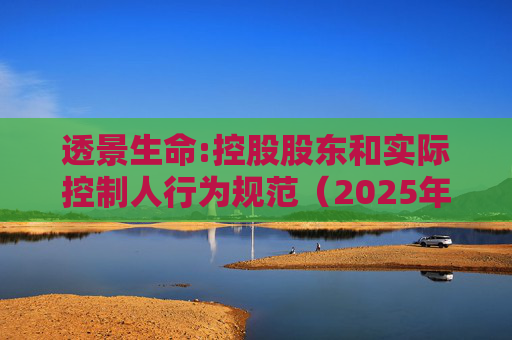 透景生命:控股股东和实际控制人行为规范(2025年11月)