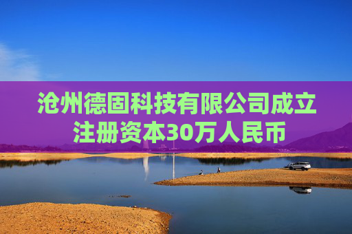 沧州德固科技有限公司成立 注册资本30万人民币