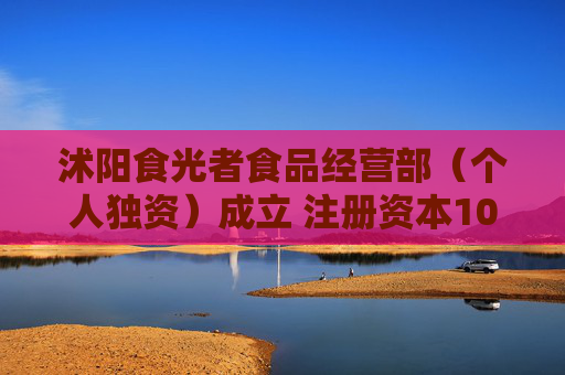沭阳食光者食品经营部（个人独资）成立 注册资本10万人民币