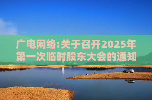 广电网络:关于召开2025年第一次临时股东大会的通知
