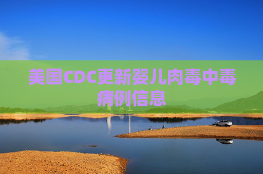 美国CDC更新婴儿肉毒中毒病例信息