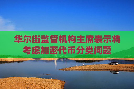 华尔街监管机构主席表示将考虑加密代币分类问题