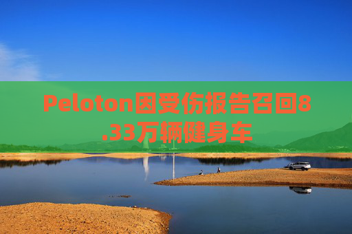 Peloton因受伤报告召回8.33万辆健身车 第1张 Peloton因受伤报告召回8.33万辆健身车 第1张