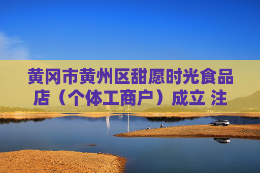 黄冈市黄州区甜愿时光食品店(个体工商户)成立 注册资本15万人民币