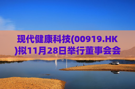 现代健康科技(00919.HK)拟11月28日举行董事会会议以审批中期业绩
