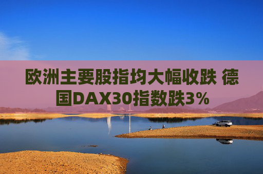 欧洲主要股指均大幅收跌 德国DAX30指数跌3%