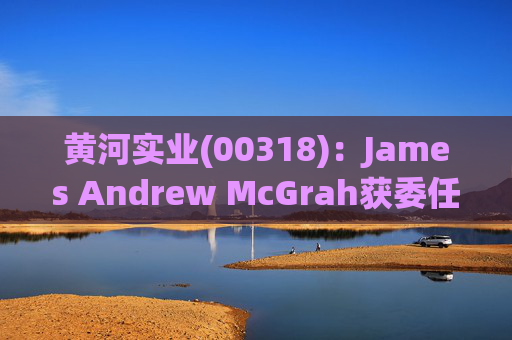 黄河实业(00318)：James Andrew McGrah获委任为独立非执行董事  第1张