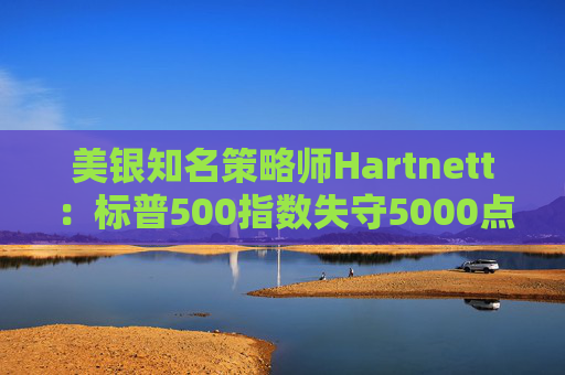 美银知名策略师Hartnett:标普500指数失守5000点且特朗普支持率下降,将是“全仓”买入时机 第1张 美银知名策略师Hartnett:标普500指数失守5000点且特朗普支持率下降,将是“全仓”买入时机 第1张
