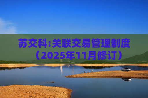 苏交科:关联交易管理制度（2025年11月修订）