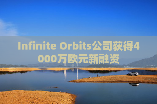 Infinite Orbits公司获得4000万欧元新融资