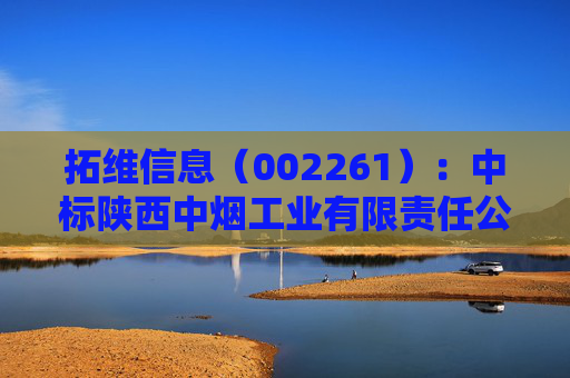 拓维信息（002261）：中标陕西中烟工业有限责任公司采购项目，中标金额为492.90万元