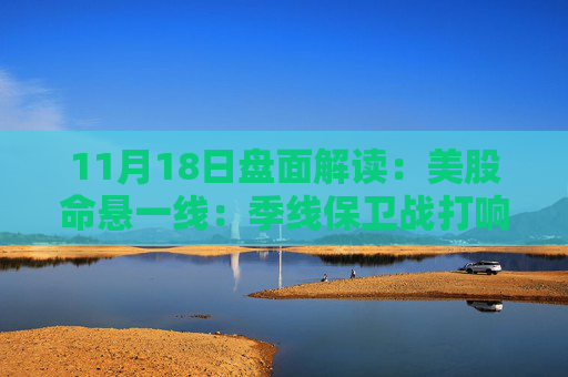 11月18日盘面解读:美股命悬一线:季线保卫战打响,多重变量搅动市场神经